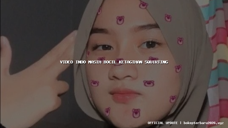 video indo masih bocil ketagihan squirting