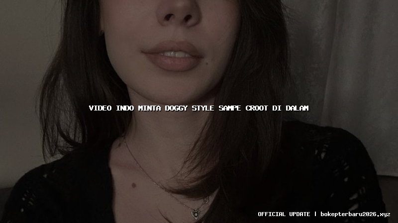 video indo minta doggy style sampe croot di dalam