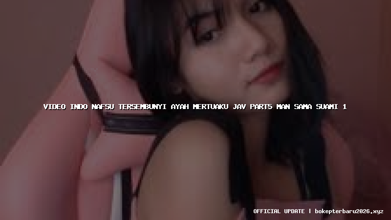video indo nafsu tersembunyi ayah mertuaku jav part5 man sama suami 1