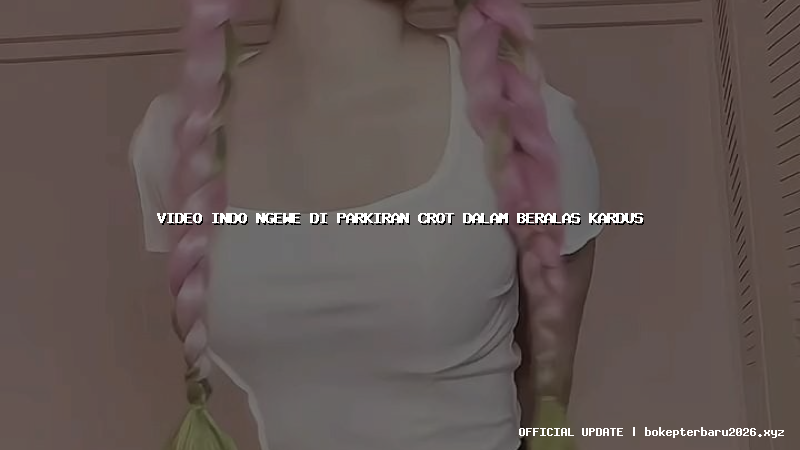 video indo ngewe di parkiran crot dalam beralas kardus video indo ngewe di parkiran crot dalam beralas kardus