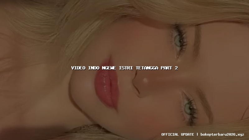 video indo ngewe istri tetangga part 2 video indo ngewe istri tetangga part 2