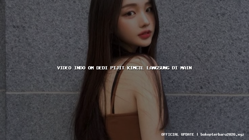 video indo om dedi pijit kimcil langsung di main video indo om dedi pijit kimcil langsung di main