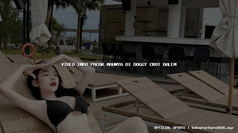 video indo pacar maunya di doggy crot dalem video indo pacar maunya di doggy crot dalem