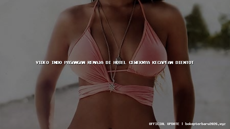 video indo pasangan remaja di hotel ceweknya kecapean dientot