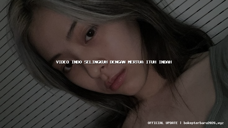 video indo selingkuh dengan mertua ituh indah video indo selingkuh dengan mertua ituh indah