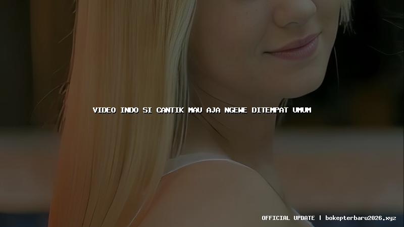 video indo si cantik mau aja ngewe ditempat umum