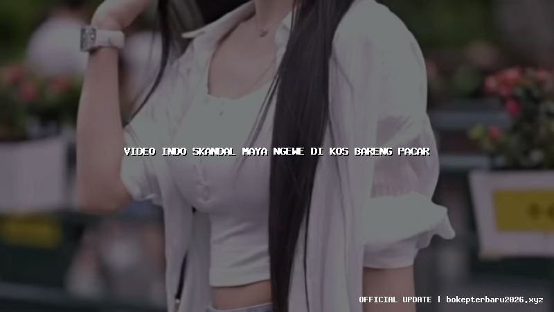 video indo skandal maya ngewe di kos bareng pacar video indo skandal maya ngewe di kos bareng pacar