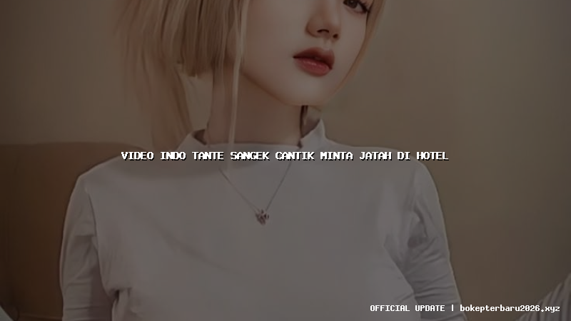 video indo tante sangek cantik minta jatah di hotel