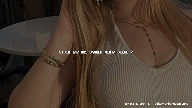 video jav bos sangek minta diewe 7 video jav bos sangek minta diewe 7