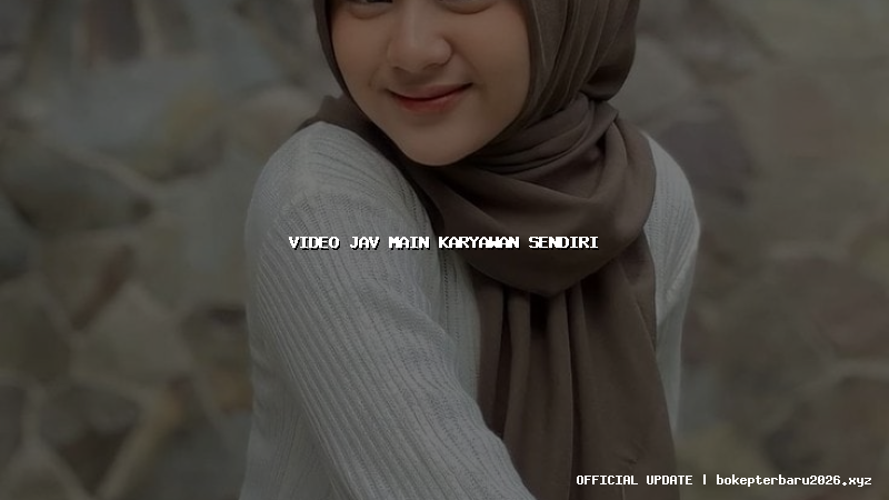 video jav main karyawan sendiri video jav main karyawan sendiri