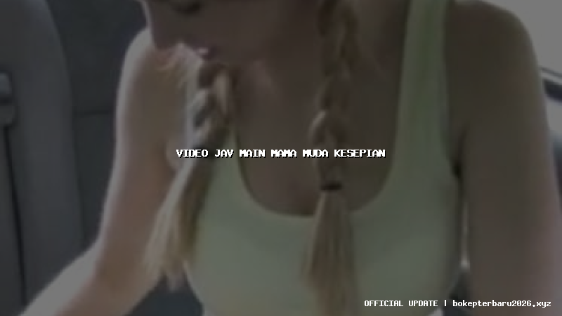 video jav main mama muda kesepian