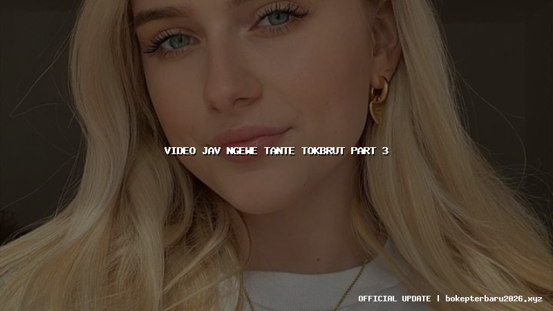 video jav ngewe tante tokbrut part 3 video jav ngewe tante tokbrut part 3