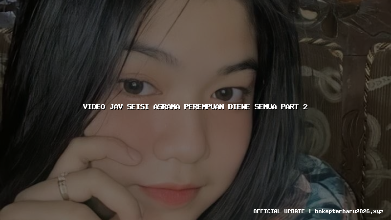 video jav seisi asrama perempuan diewe semua part 2