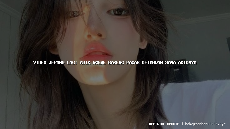 video jepang lagi asik ngewe bareng pacar ketahuan sama adiknya