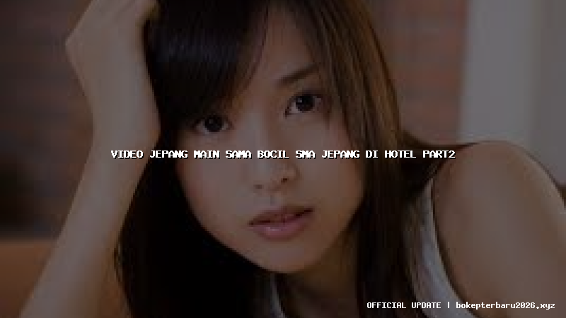 video jepang main sama bocil sma jepang di hotel part2