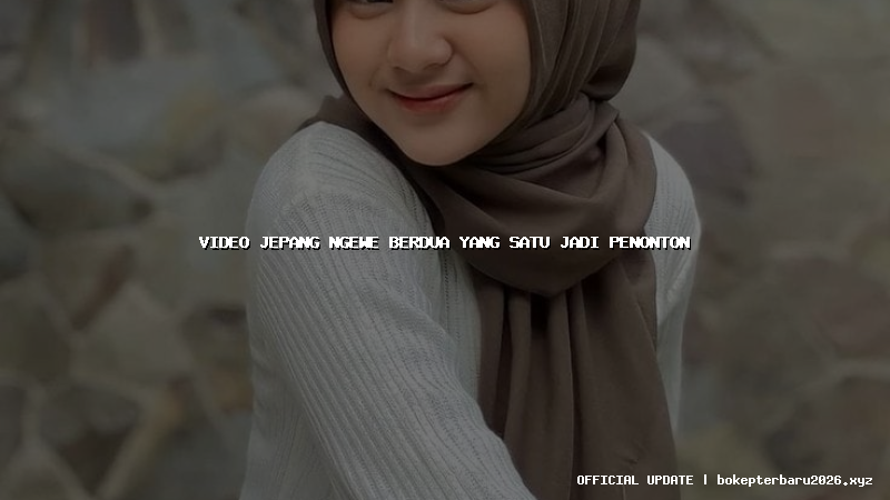 video jepang ngewe berdua yang satu jadi penonton