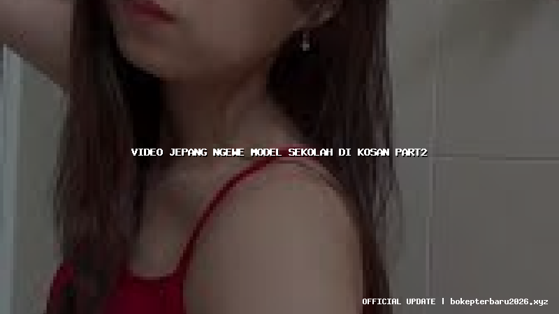 video jepang ngewe model sekolah di kosan part2 video jepang ngewe model sekolah di kosan part2