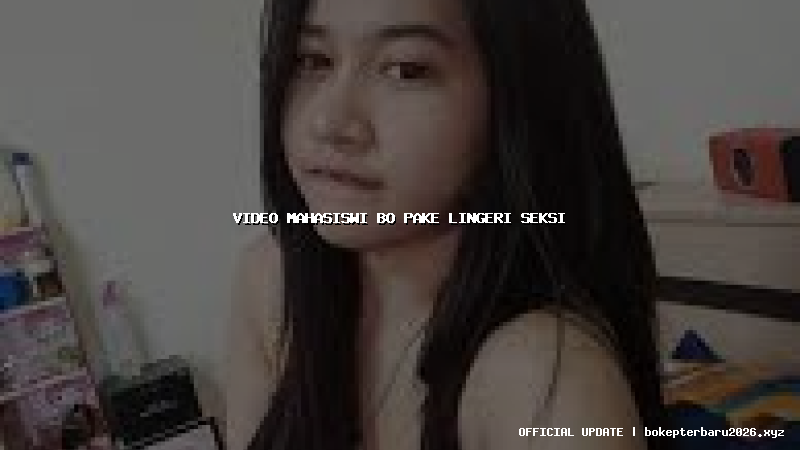 video mahasiswi bo pake lingeri seksi