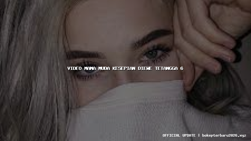 video mama muda kesepian diewe tetangga 6 video mama muda kesepian diewe tetangga 6
