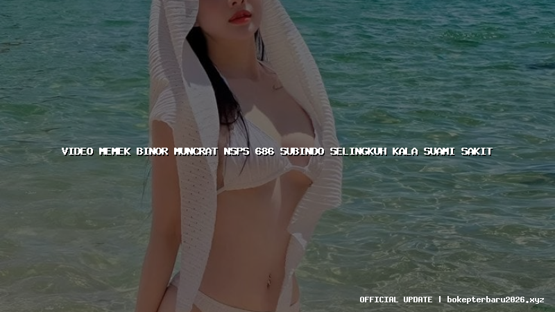 video memek binor muncrat nsps 686 subindo selingkuh kala suami sakit video memek binor muncrat nsps 686 subindo selingkuh kala suami sakit