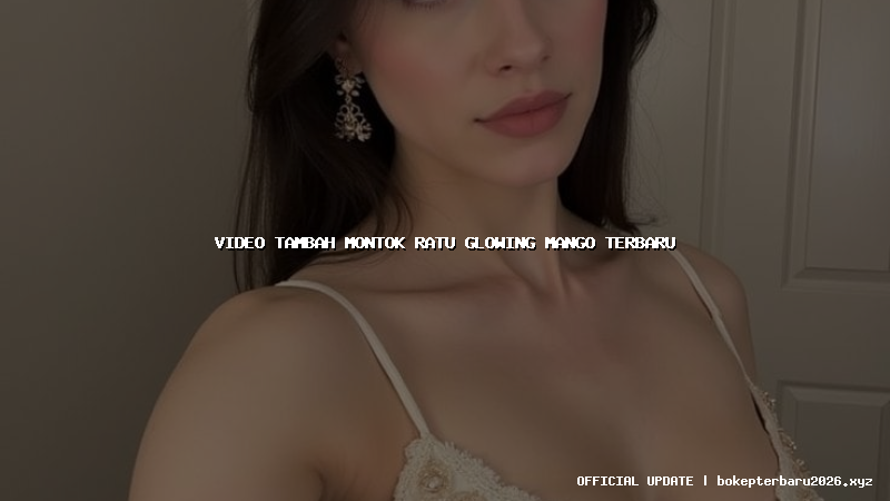 video tambah montok ratu glowing mango terbaru video tambah montok ratu glowing mango terbaru