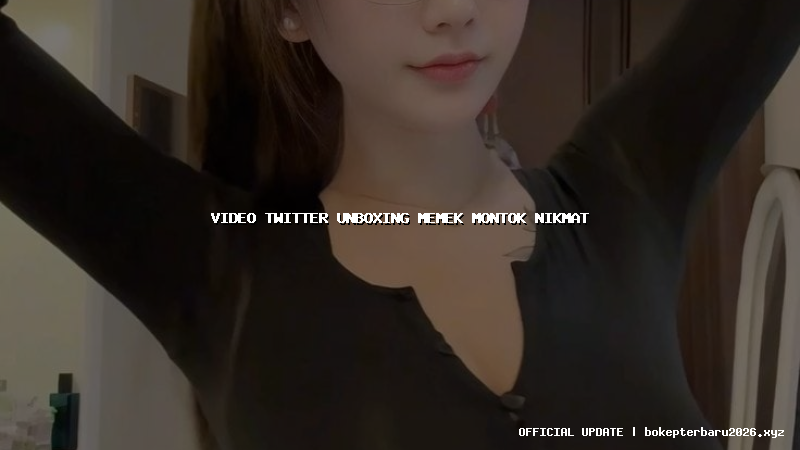 video twitter unboxing memek montok nikmat video twitter unboxing memek montok nikmat