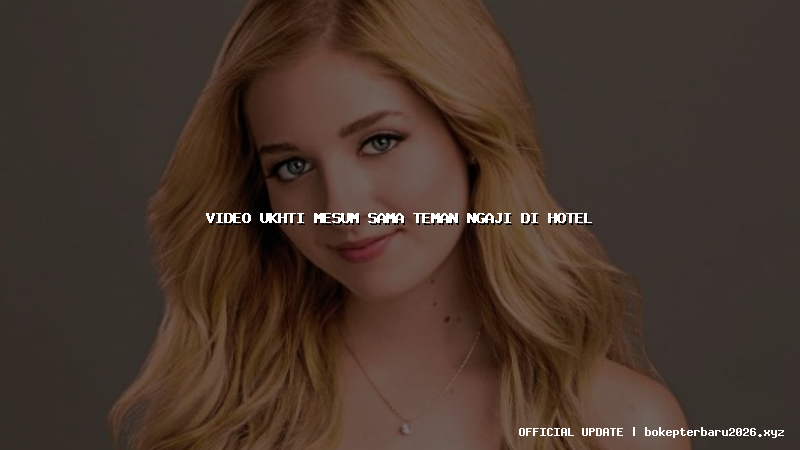 video ukhti mesum sama teman ngaji di hotel video ukhti mesum sama teman ngaji di hotel