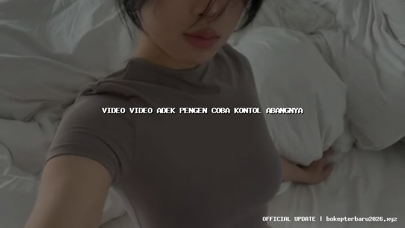 video video adek pengen coba kontol abangnya video video adek pengen coba kontol abangnya