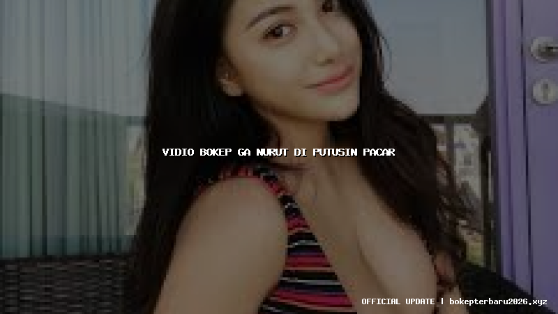 vidio bokep ga nurut di putusin pacar