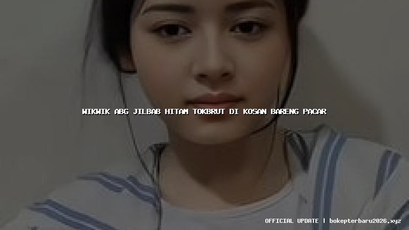 wikwik abg jilbab hitam tokbrut di kosan bareng pacar