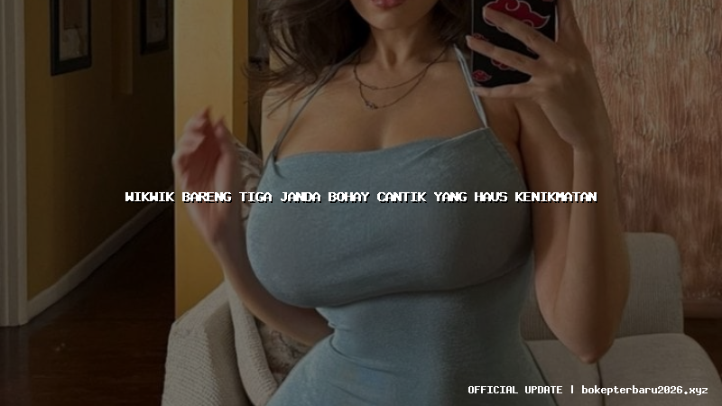 wikwik bareng tiga janda bohay cantik yang haus kenikmatan