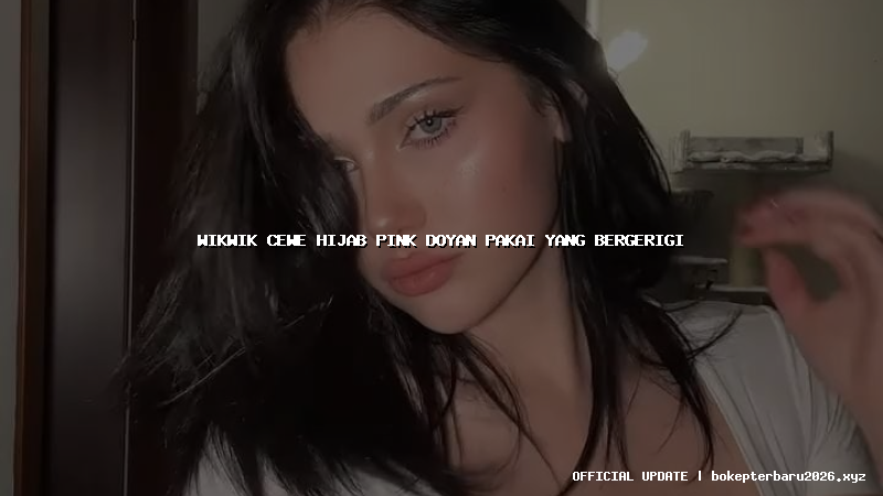 wikwik cewe hijab pink doyan pakai yang bergerigi