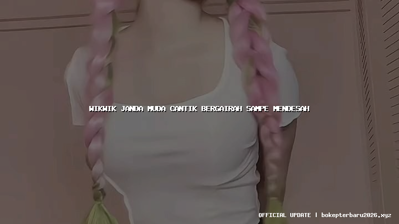 wikwik janda muda cantik bergairah sampe mendesah