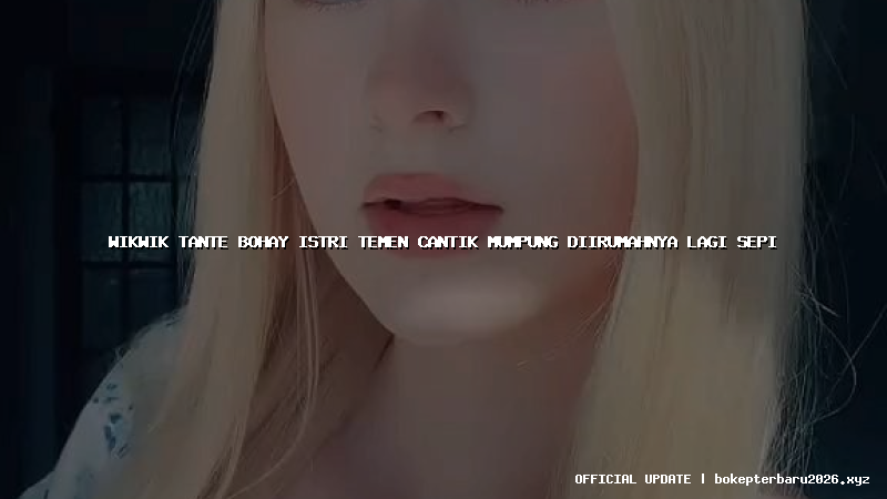 wikwik tante bohay istri temen cantik mumpung diirumahnya lagi sepi