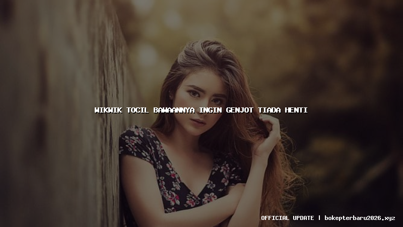 wikwik tocil bawaannya ingin genjot tiada henti