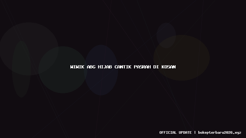 wiwik abg hijab cantik pasrah di kosan wiwik abg hijab cantik pasrah di kosan