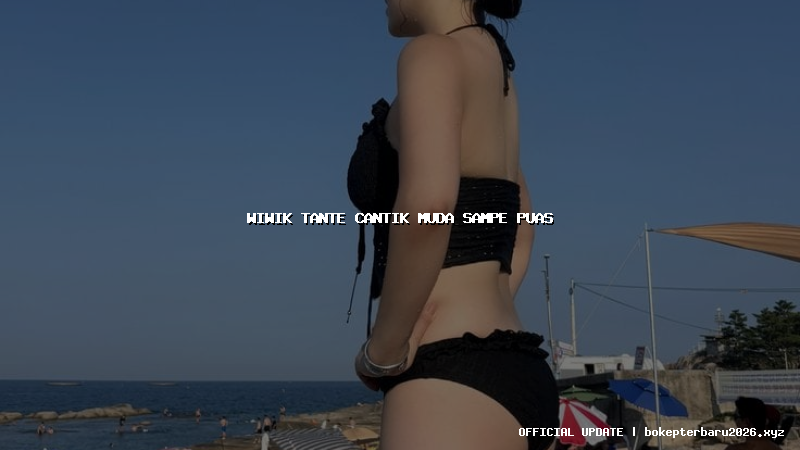 wiwik tante cantik muda sampe puas wiwik tante cantik muda sampe puas