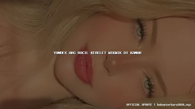 yandex abg bocil kebelet wikwik di kamar yandex abg bocil kebelet wikwik di kamar