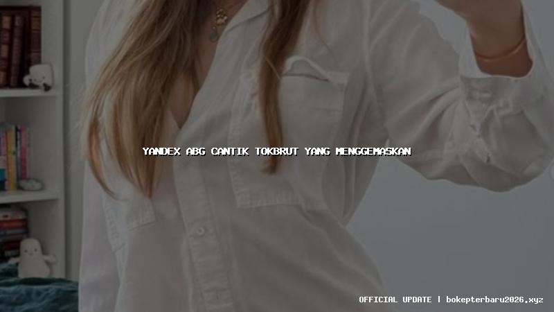 yandex abg cantik tokbrut yang menggemaskan yandex abg cantik tokbrut yang menggemaskan