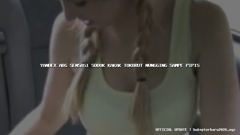 yandex abg sensasi sodok kakak tokbrut nungging sampe pipis yandex abg sensasi sodok kakak tokbrut nungging sampe pipis