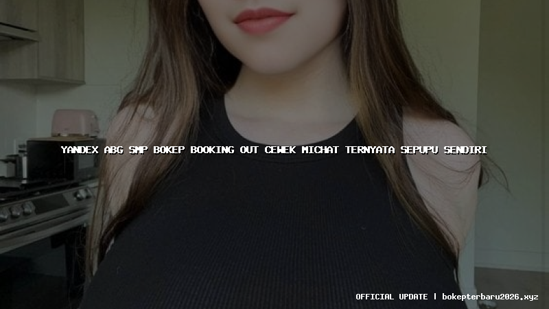 yandex abg smp bokep booking out cewek michat ternyata sepupu sendiri