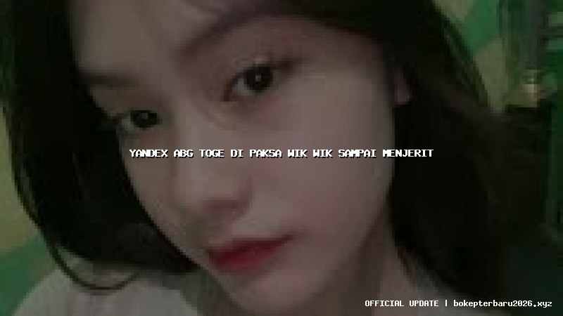 yandex abg toge di paksa wik wik sampai menjerit yandex abg toge di paksa wik wik sampai menjerit
