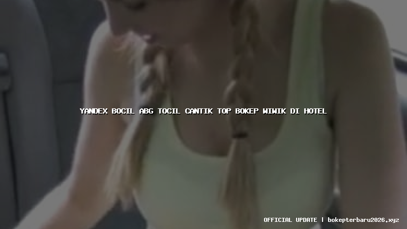 yandex bocil abg tocil cantik top bokep wiwik di hotel yandex bocil abg tocil cantik top bokep wiwik di hotel
