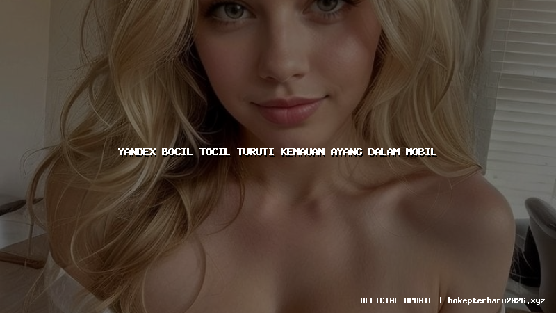 yandex bocil tocil turuti kemauan ayang dalam mobil