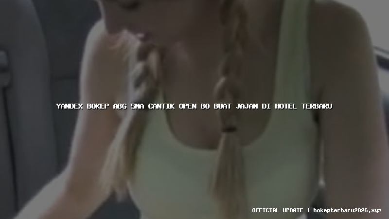 yandex bokep abg sma cantik open bo buat jajan di hotel terbaru yandex bokep abg sma cantik open bo buat jajan di hotel terbaru