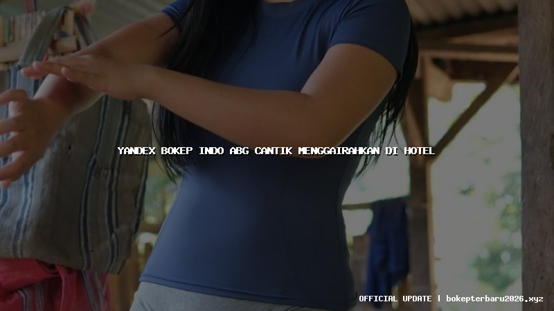 yandex bokep indo abg cantik menggairahkan di hotel yandex bokep indo abg cantik menggairahkan di hotel
