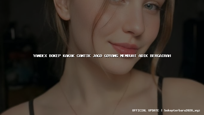 yandex bokep kakak cantik jago goyang membuat adik bergairah