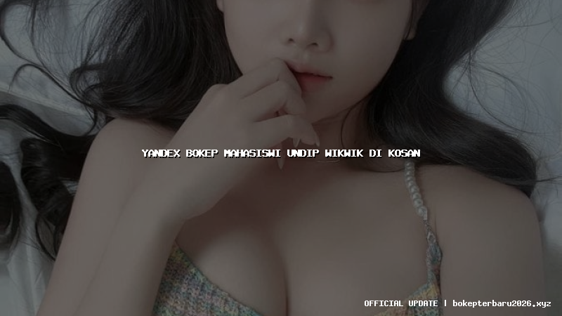 yandex bokep mahasiswi undip wikwik di kosan