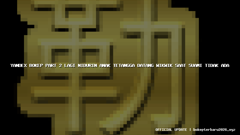 yandex bokep part 2 lagi nidurin anak tetangga datang wikwik saat suami tidak ada