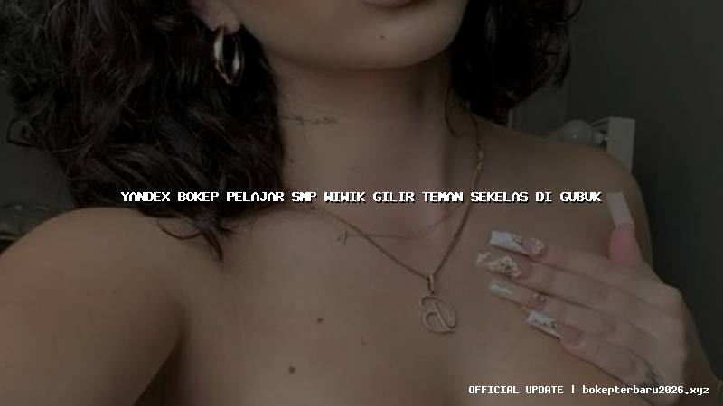 yandex bokep pelajar smp wiwik gilir teman sekelas di gubuk